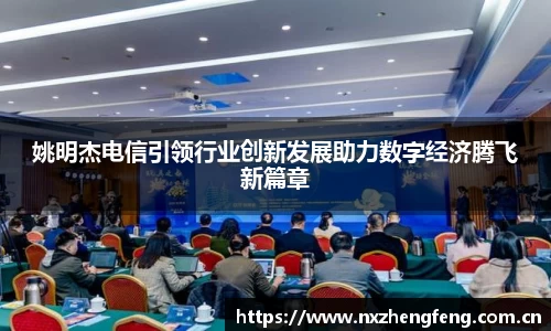 姚明杰电信引领行业创新发展助力数字经济腾飞新篇章