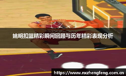 姚明扣篮精彩瞬间回顾与历年精彩表现分析