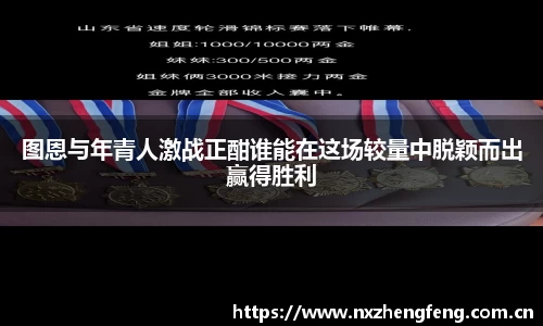 图恩与年青人激战正酣谁能在这场较量中脱颖而出赢得胜利